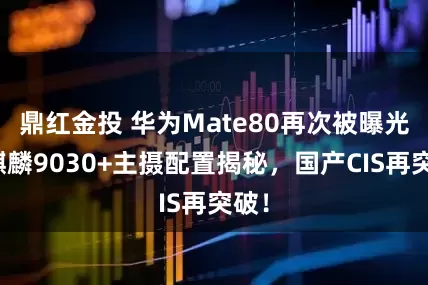 鼎红金投 华为Mate80再次被曝光：麒麟9030+主摄配置揭秘，国产CIS再突破！