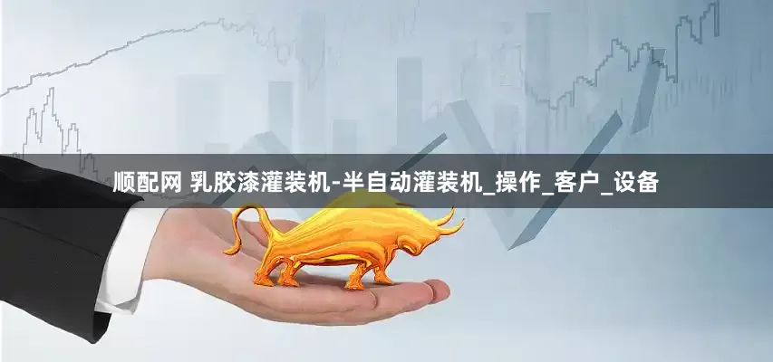 顺配网 乳胶漆灌装机-半自动灌装机_操作_客户_设备
