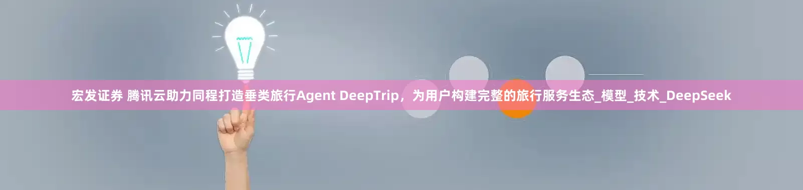 宏发证券 腾讯云助力同程打造垂类旅行Agent DeepTrip，为用户构建完整的旅行服务生态_模型_技术_DeepSeek