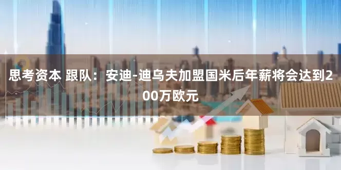 思考资本 跟队：安迪-迪乌夫加盟国米后年薪将会达到200万欧元