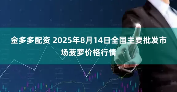 金多多配资 2025年8月14日全国主要批发市场菠萝价格行情