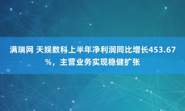 满瑞网 天娱数科上半年净利润同比增长453.67%，主营业务实现稳健扩张