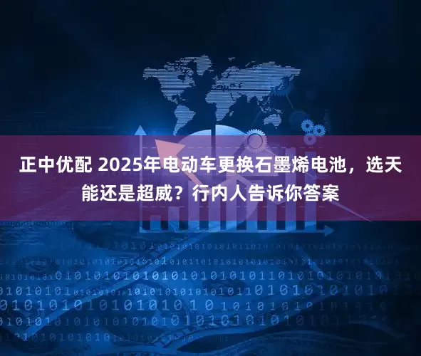 正中优配 2025年电动车更换石墨烯电池，选天能还是超威？行内人告诉你答案