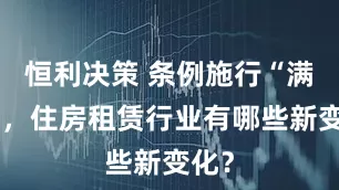恒利决策 条例施行“满月”，住房租赁行业有哪些新变化？