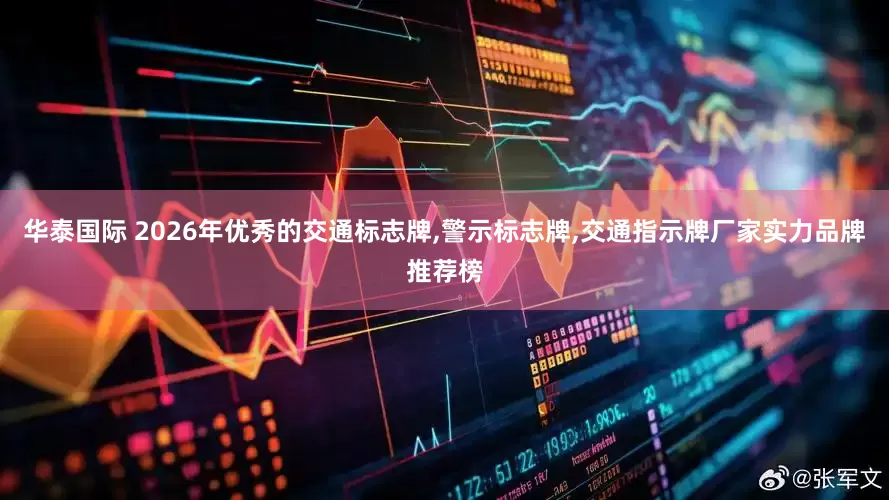 华泰国际 2026年优秀的交通标志牌,警示标志牌,交通指示牌厂家实力品牌推荐榜