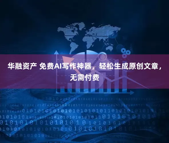 华融资产 免费AI写作神器，轻松生成原创文章，无需付费