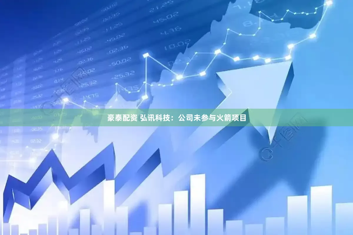 豪泰配资 弘讯科技：公司未参与火箭项目