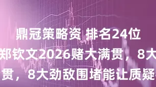 鼎冠策略资 排名24位仍冲冠！郑钦文2026赌大满贯，8大劲敌围堵能让质疑者闭嘴