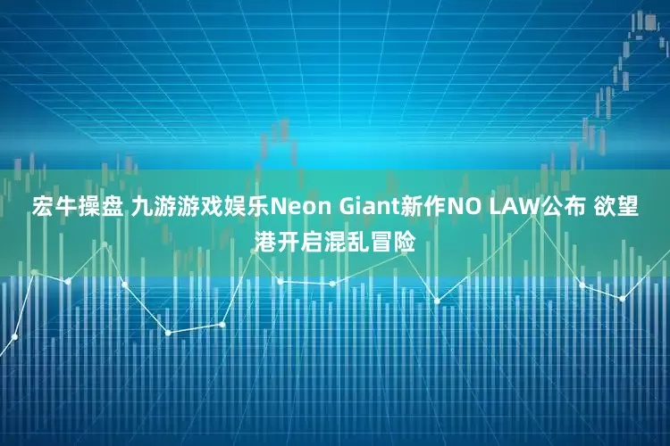 宏牛操盘 九游游戏娱乐Neon Giant新作NO LAW公布 欲望港开启混乱冒险