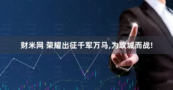 财米网 荣耀出征千军万马,为攻城而战!