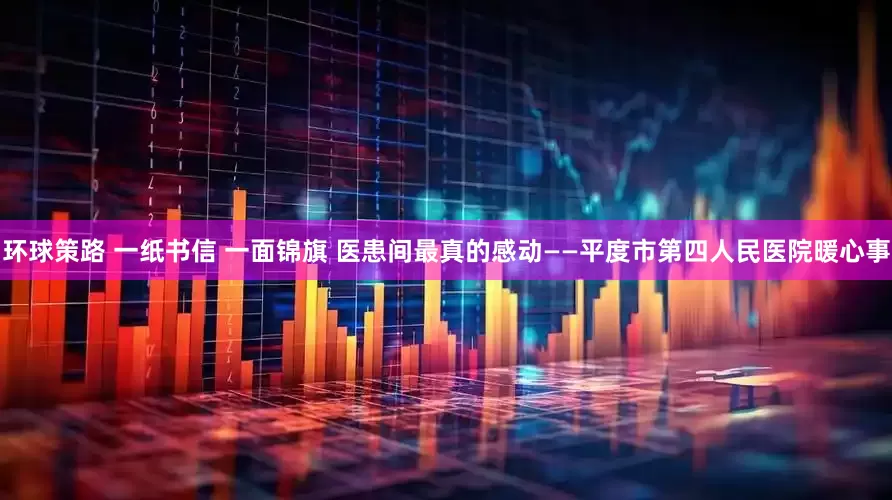环球策路 一纸书信 一面锦旗 医患间最真的感动——平度市第四人民医院暖心事