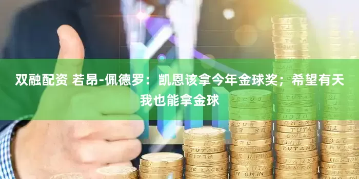 双融配资 若昂-佩德罗：凯恩该拿今年金球奖；希望有天我也能拿金球