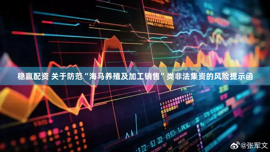 稳赢配资 关于防范“海马养殖及加工销售”类非法集资的风险提示函
