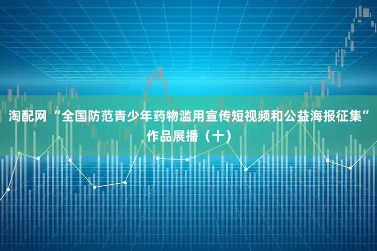 淘配网 “全国防范青少年药物滥用宣传短视频和公益海报征集”作品展播（十）